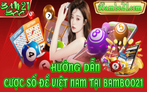 CÁCH CƯỢC SỐ ĐỀ VIỆT NAM TẠI BAMBOO21
