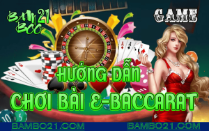 CÁCH CHƠI GAME BÀI E-BACCARAT TẠI BAMBOO21