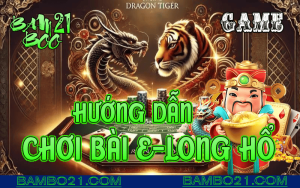 CÁCH CHƠI BÀI E-LONG HỔ TẠI BAMBOO21