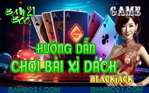 CÁCH CHƠI BÀI XÌ DÁCH TẠI BAMBOO21